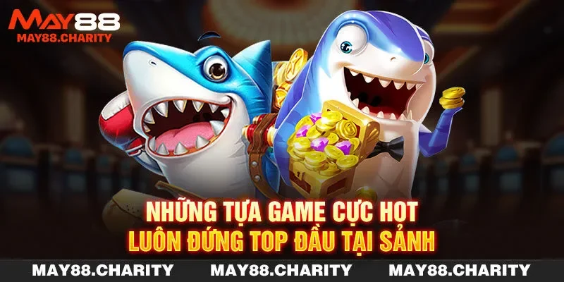 Bắn Cá MAY88 - Chinh Phục Đại Dương Nhận Ngay Tiền Thưởng Những tựa game cực hot luôn đứng top đầu tại sảnh