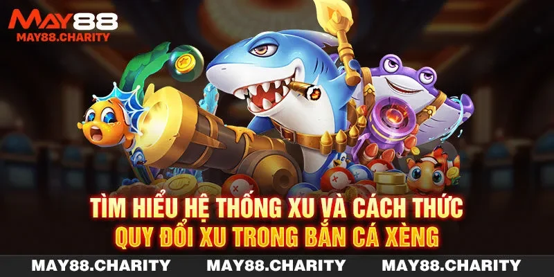 Bắn Cá Xèng - Game Săn Ngư Đổi Thưởng Hot Hit Tại MAY88 Tìm hiểu hệ thống xu và cách thức quy đổi xu trong bắn cá xèng